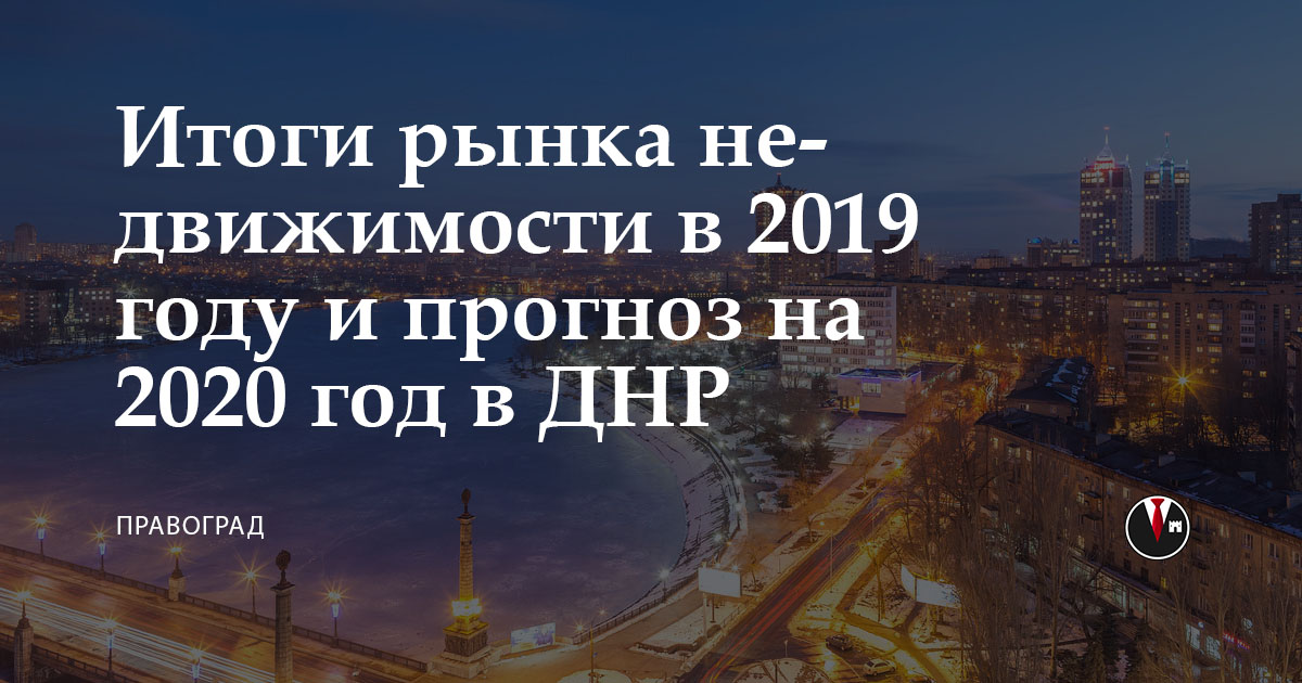 Итоги рынка недвижимости в 2019 году и прогноз на 2020 год в ДНР от компании «Правоград» , Итоги рынка недвижимости в 2019 году и прогноз на 2020 год в ДНР от компании «Правоград», АН "Правоград"